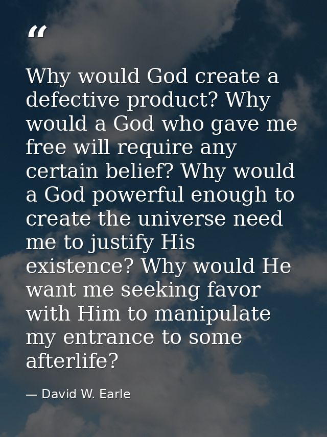 Why would God create a defective product? Why would a God who gave me free will require any certain belief? Why would a  — David W. Earle