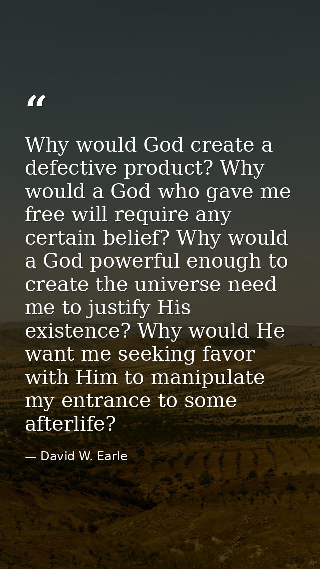Why would God create a defective product? Why would a God who gave me free will require any certain belief? Why would a  — David W. Earle