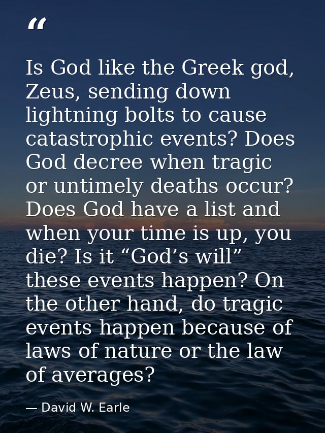 Is God like the Greek god, Zeus, sending down lightning bolts to cause catastrophic events? Does God decree when tragic  — David W. Earle