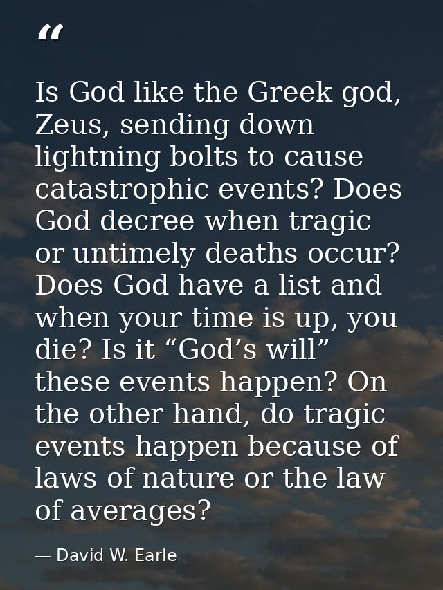 Is God like the Greek god, Zeus, sending down lightning bolts to cause catastrophic events? Does God decree when tragic  — David W. Earle