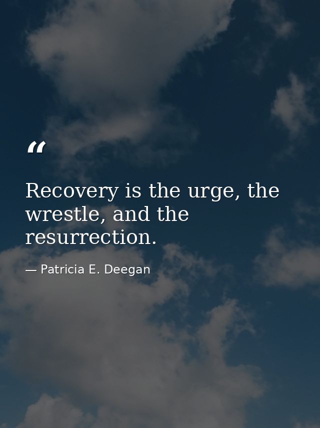 Recovery is the urge, the wrestle, and the resurrection. — Patricia E. Deegan
