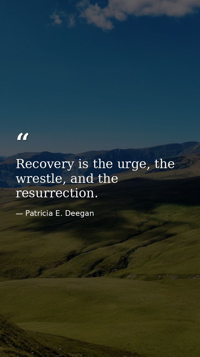 Recovery is the urge, the wrestle, and the resurrection. — Patricia E. Deegan
