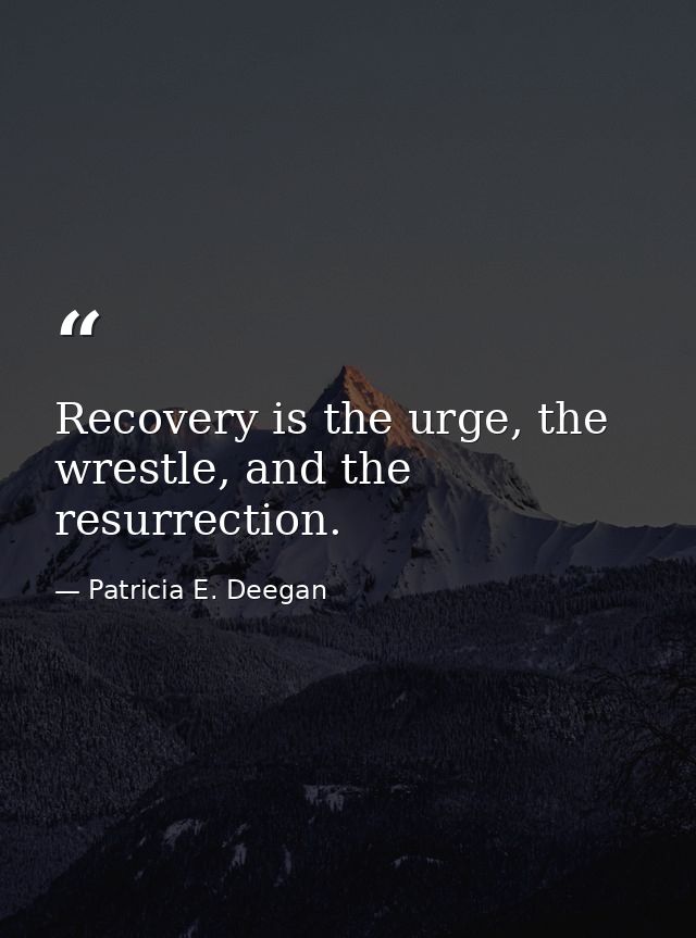 Recovery is the urge, the wrestle, and the resurrection. — Patricia E. Deegan