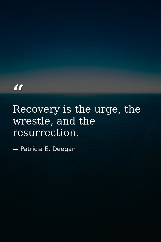 Recovery is the urge, the wrestle, and the resurrection. — Patricia E. Deegan
