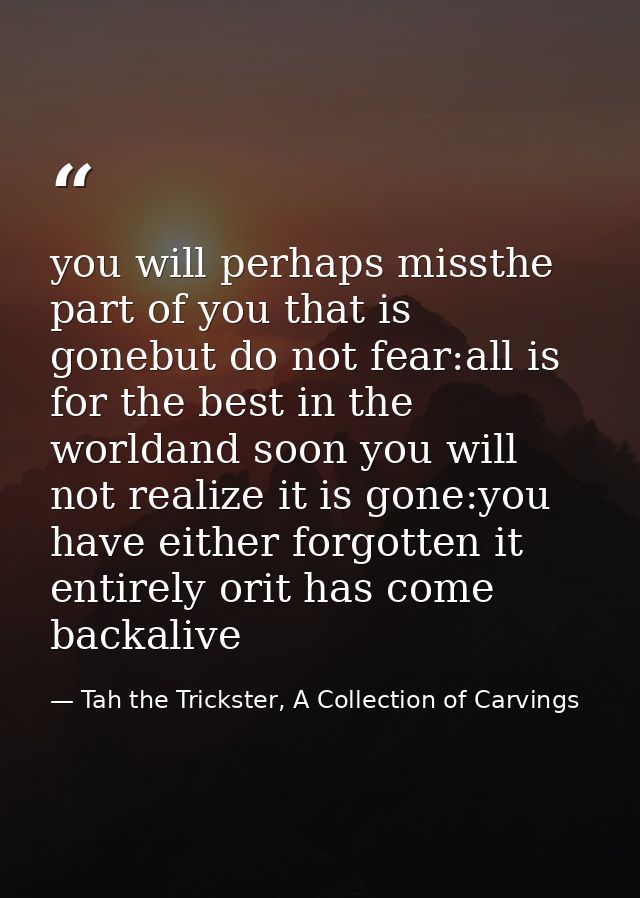 you will perhaps missthe part of you that is gonebut do not fear:all is for the best in the worldand soon you will not r — Tah the Trickster, A Collection of Carvings