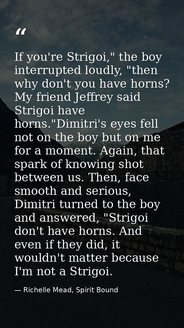 If you're Strigoi," the boy interrupted loudly, "then why don't you have horns? My friend Jeffrey said Strigoi have horn — Richelle Mead, Spirit Bound