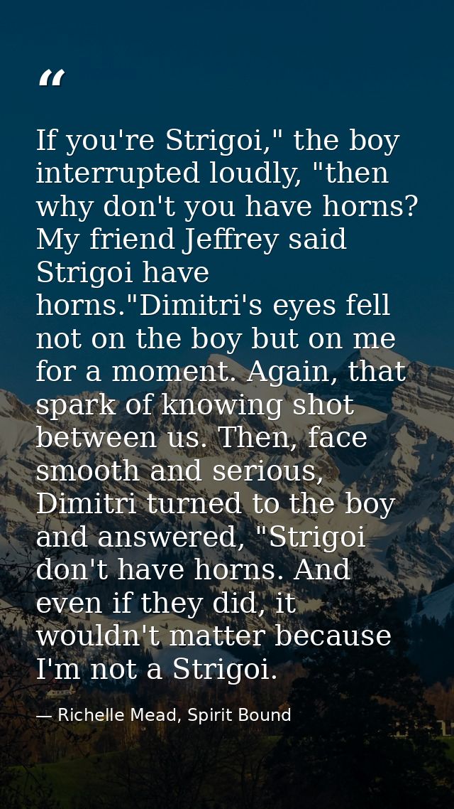 If you're Strigoi," the boy interrupted loudly, "then why don't you have horns? My friend Jeffrey said Strigoi have horn — Richelle Mead, Spirit Bound