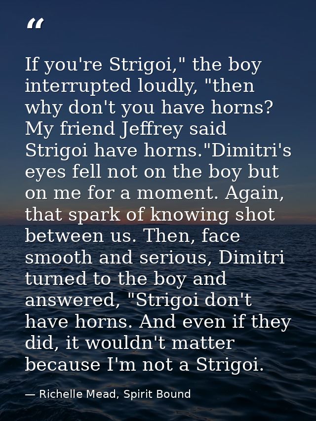 If you're Strigoi," the boy interrupted loudly, "then why don't you have horns? My friend Jeffrey said Strigoi have horn — Richelle Mead, Spirit Bound