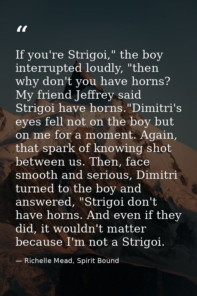 If you're Strigoi," the boy interrupted loudly, "then why don't you have horns? My friend Jeffrey said Strigoi have horn — Richelle Mead, Spirit Bound