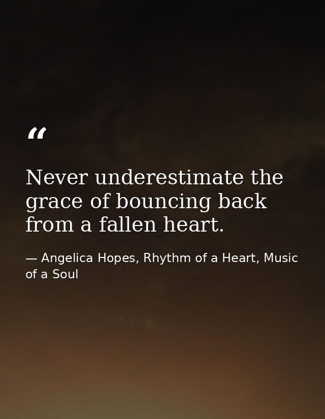 Never underestimate the grace of bouncing back from a fallen heart. — Angelica Hopes, Rhythm of a Heart, Music of a Soul