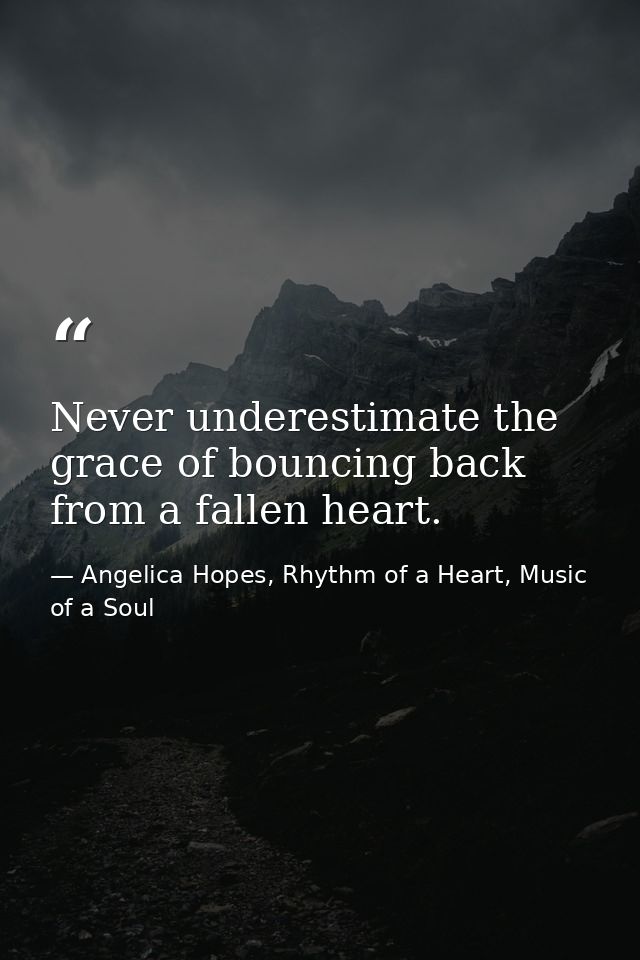 Never underestimate the grace of bouncing back from a fallen heart. — Angelica Hopes, Rhythm of a Heart, Music of a Soul