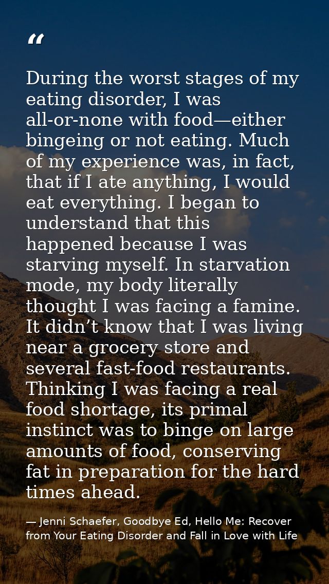 During the worst stages of my eating disorder, I was all-or-none with food—either bingeing or not eating. Much of my exp — Jenni Schaefer, Goodbye Ed, Hello Me: Recover from Your Eating Disorder and Fall in Love with Life