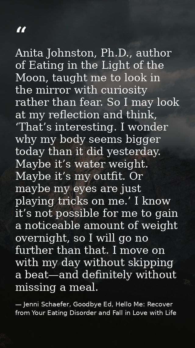 Anita Johnston, Ph.D., author of Eating in the Light of the Moon, taught me to look in the mirror with curiosity rather  — Jenni Schaefer, Goodbye Ed, Hello Me: Recover from Your Eating Disorder and Fall in Love with Life