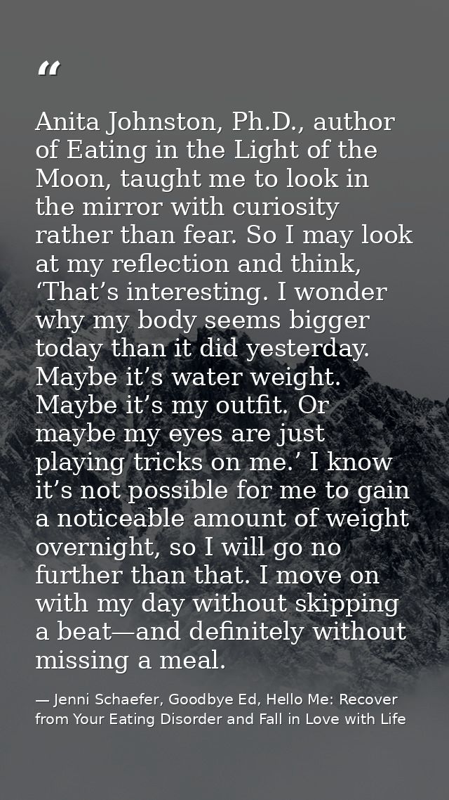 Anita Johnston, Ph.D., author of Eating in the Light of the Moon, taught me to look in the mirror with curiosity rather  — Jenni Schaefer, Goodbye Ed, Hello Me: Recover from Your Eating Disorder and Fall in Love with Life