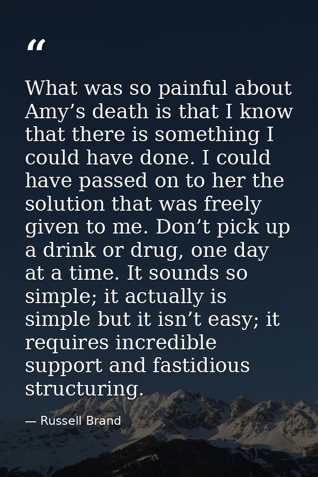 What was so painful about Amy’s death is that I know that there is something I could have done. I could have passed on t — Russell Brand