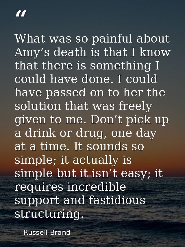 What was so painful about Amy’s death is that I know that there is something I could have done. I could have passed on t — Russell Brand