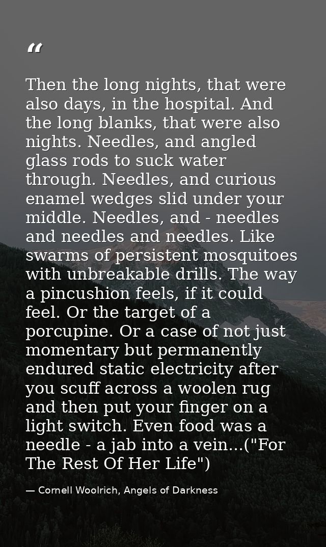 Then the long nights, that were also days, in the hospital. And the long blanks, that were also nights. Needles, and ang — Cornell Woolrich, Angels of Darkness