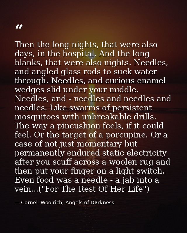 Then the long nights, that were also days, in the hospital. And the long blanks, that were also nights. Needles, and ang — Cornell Woolrich, Angels of Darkness