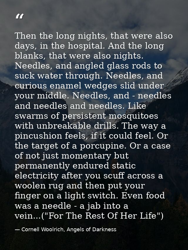 Then the long nights, that were also days, in the hospital. And the long blanks, that were also nights. Needles, and ang — Cornell Woolrich, Angels of Darkness
