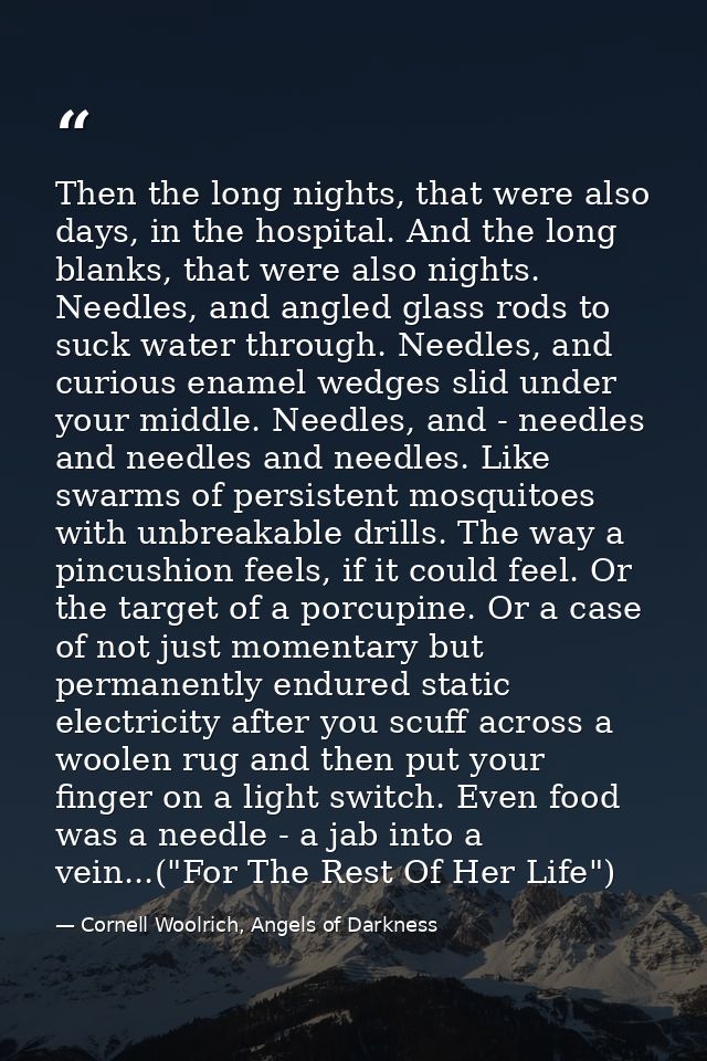 Then the long nights, that were also days, in the hospital. And the long blanks, that were also nights. Needles, and ang — Cornell Woolrich, Angels of Darkness