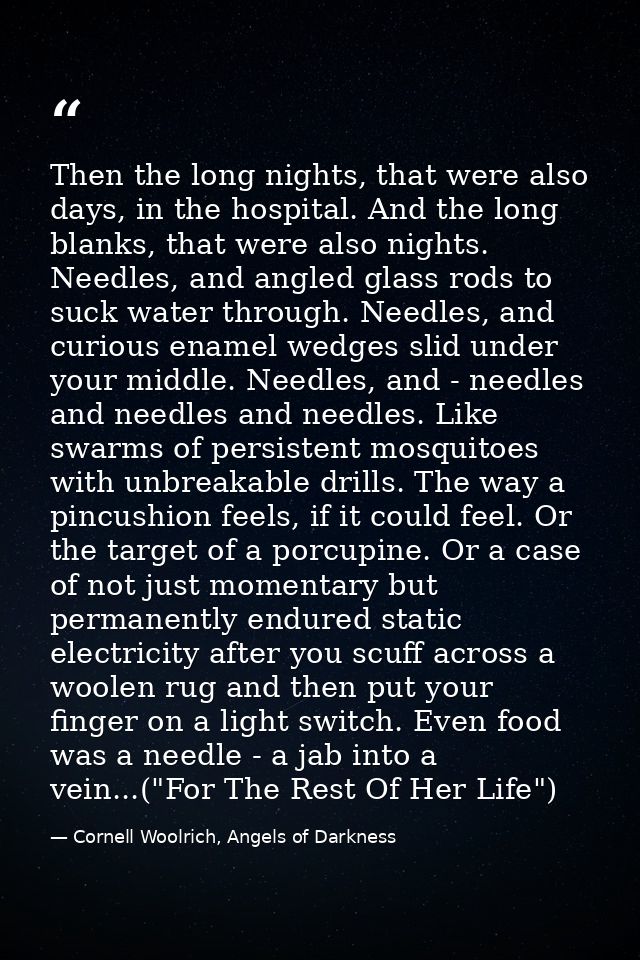 Then the long nights, that were also days, in the hospital. And the long blanks, that were also nights. Needles, and ang — Cornell Woolrich, Angels of Darkness