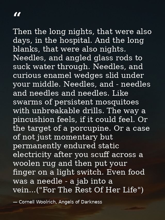 Then the long nights, that were also days, in the hospital. And the long blanks, that were also nights. Needles, and ang — Cornell Woolrich, Angels of Darkness