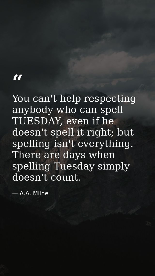 You can't help respecting anybody who can spell TUESDAY, even if he doesn't spell it right; but spelling isn't everythin — A.A. Milne