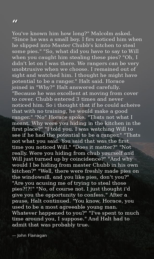 You've known him how long?" Malcolm asked. "Since he was a small boy. I firs noticed him when he slipped into Master Chu — John Flanagan