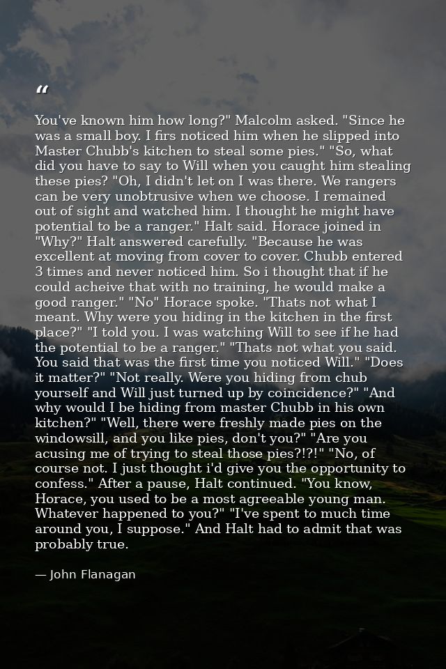 You've known him how long?" Malcolm asked. "Since he was a small boy. I firs noticed him when he slipped into Master Chu — John Flanagan