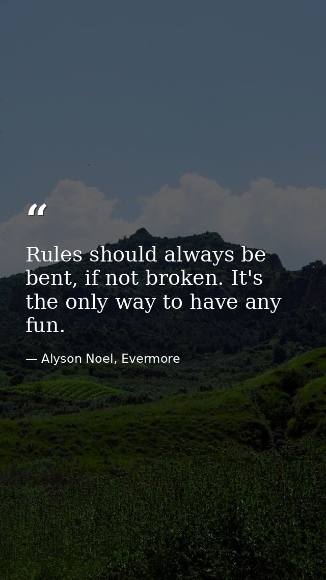 Rules should always be bent, if not broken. It's the only way to have any fun. — Alyson Noel, Evermore