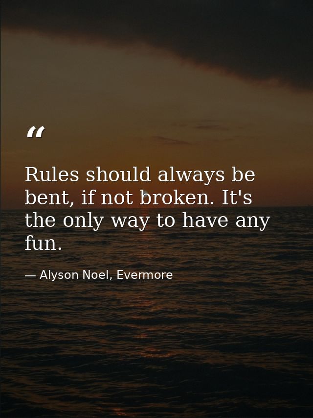 Rules should always be bent, if not broken. It's the only way to have any fun. — Alyson Noel, Evermore
