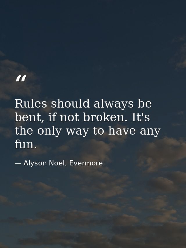 Rules should always be bent, if not broken. It's the only way to have any fun. — Alyson Noel, Evermore