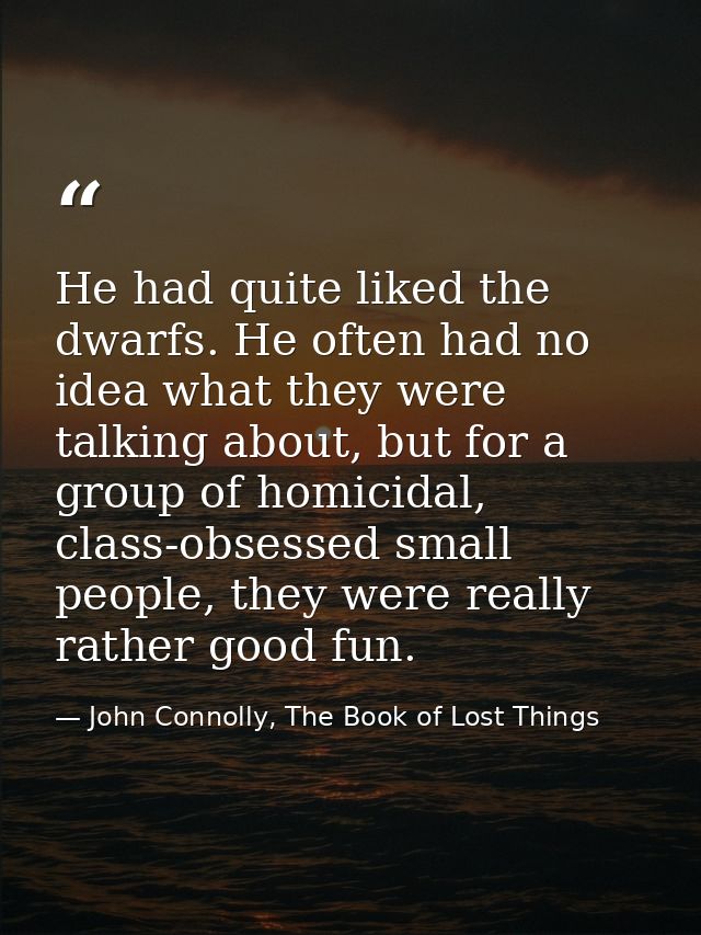 He had quite liked the dwarfs. He often had no idea what they were talking about, but for a group of homicidal, class-ob — John Connolly, The Book of Lost Things