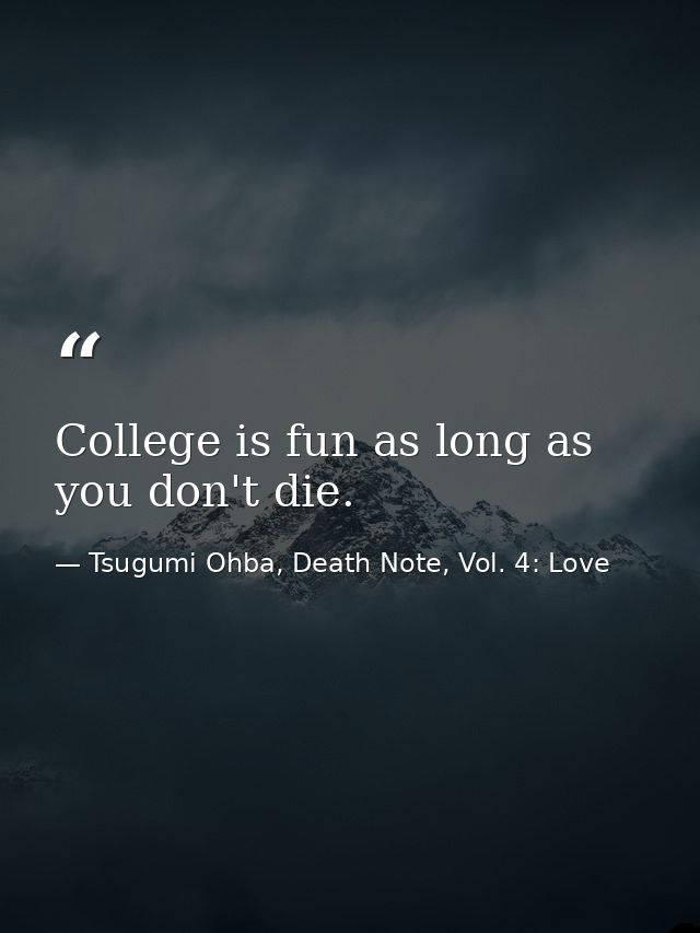 College is fun as long as you don't die. — Tsugumi Ohba, Death Note, Vol. 4: Love