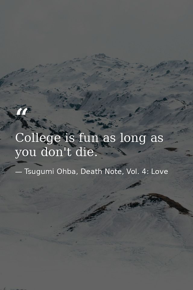 College is fun as long as you don't die. — Tsugumi Ohba, Death Note, Vol. 4: Love