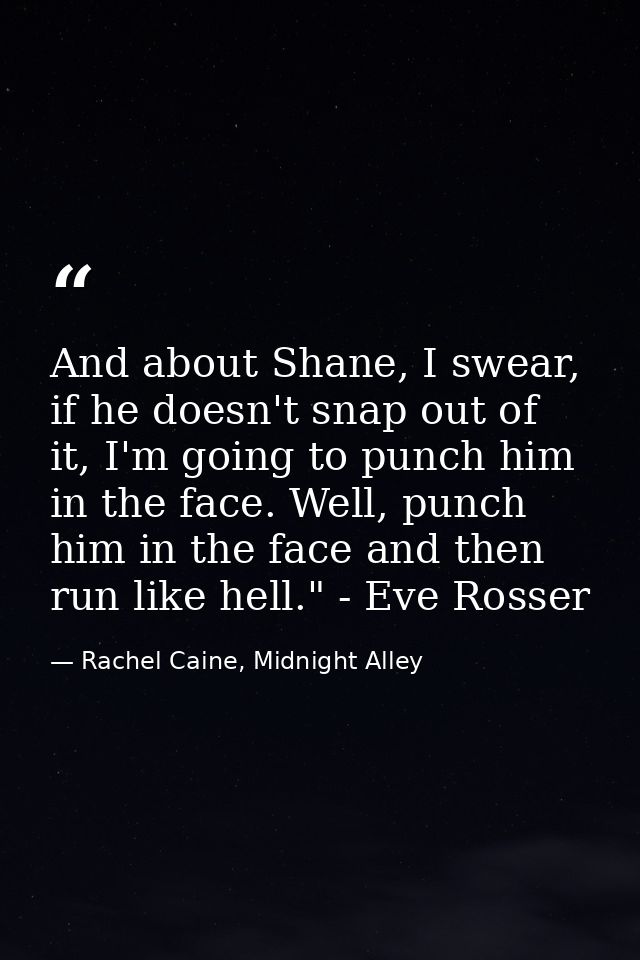 And about Shane, I swear, if he doesn't snap out of it, I'm going to punch him in the face. Well, punch him in the face  — Rachel Caine, Midnight Alley