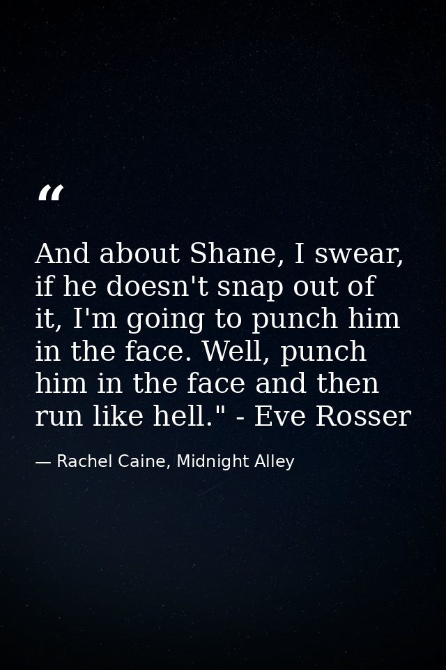 And about Shane, I swear, if he doesn't snap out of it, I'm going to punch him in the face. Well, punch him in the face  — Rachel Caine, Midnight Alley