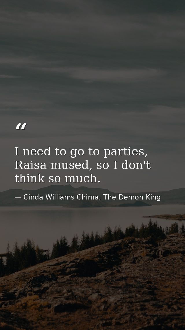 I need to go to parties, Raisa mused, so I don't think so much. — Cinda Williams Chima, The Demon King