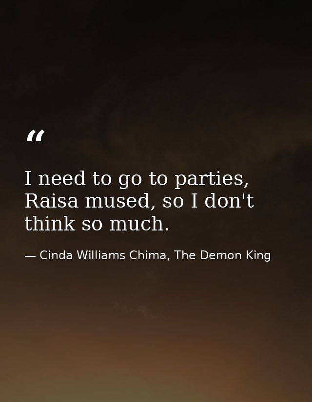 I need to go to parties, Raisa mused, so I don't think so much. — Cinda Williams Chima, The Demon King