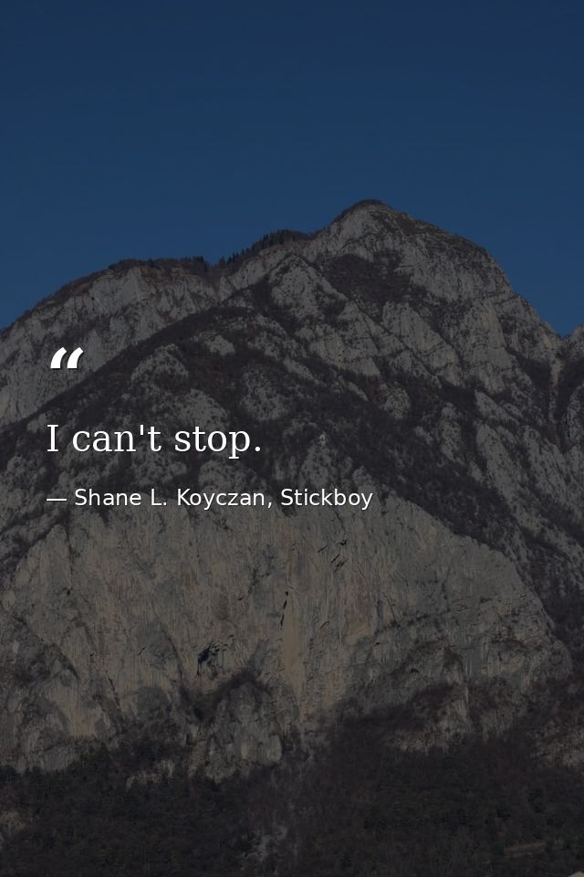 I can't stop. — Shane L. Koyczan, Stickboy