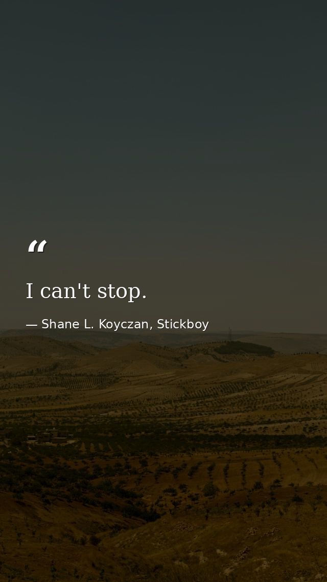 I can't stop. — Shane L. Koyczan, Stickboy