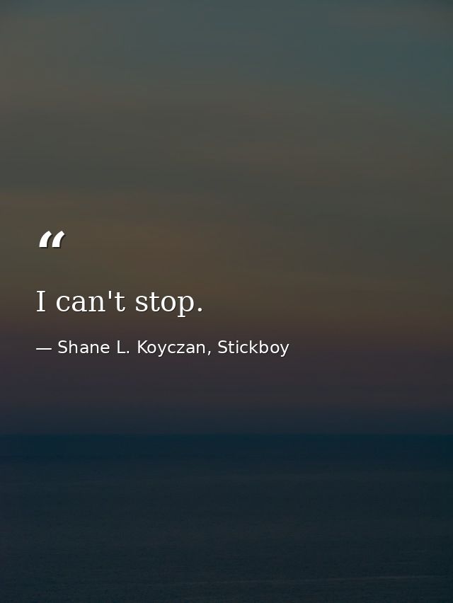 I can't stop. — Shane L. Koyczan, Stickboy