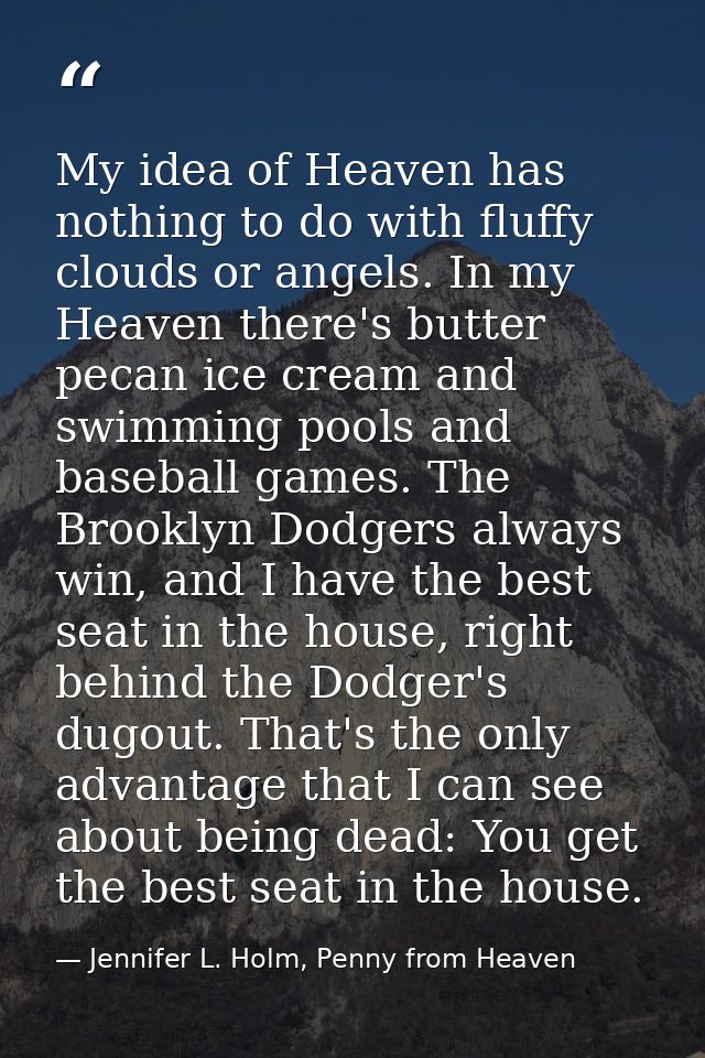 My idea of Heaven has nothing to do with fluffy clouds or angels. In my Heaven there's butter pecan ice cream and swimmi — Jennifer L. Holm, Penny from Heaven