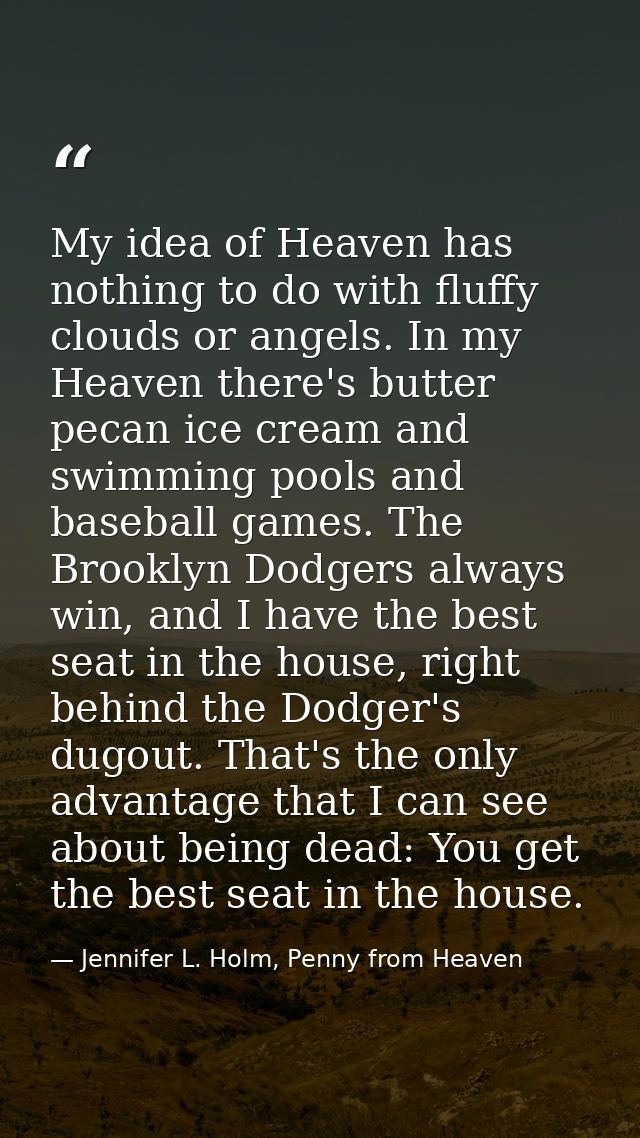 My idea of Heaven has nothing to do with fluffy clouds or angels. In my Heaven there's butter pecan ice cream and swimmi — Jennifer L. Holm, Penny from Heaven