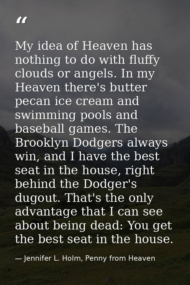 My idea of Heaven has nothing to do with fluffy clouds or angels. In my Heaven there's butter pecan ice cream and swimmi — Jennifer L. Holm, Penny from Heaven