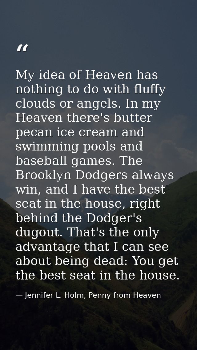 My idea of Heaven has nothing to do with fluffy clouds or angels. In my Heaven there's butter pecan ice cream and swimmi — Jennifer L. Holm, Penny from Heaven
