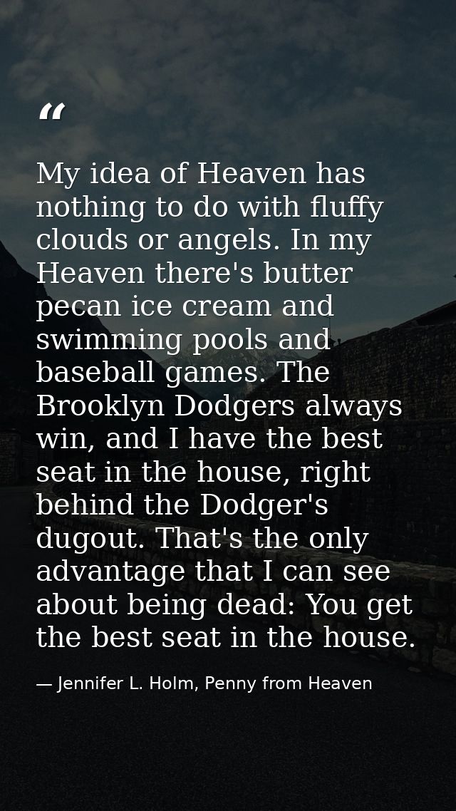 My idea of Heaven has nothing to do with fluffy clouds or angels. In my Heaven there's butter pecan ice cream and swimmi — Jennifer L. Holm, Penny from Heaven