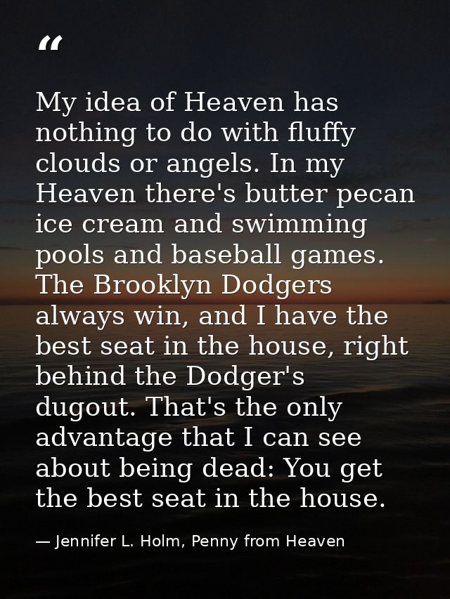My idea of Heaven has nothing to do with fluffy clouds or angels. In my Heaven there's butter pecan ice cream and swimmi — Jennifer L. Holm, Penny from Heaven