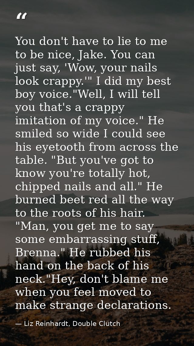 You don't have to lie to me to be nice, Jake. You can just say, 'Wow, your nails look crappy.'" I did my best boy voice. — Liz Reinhardt, Double Clutch