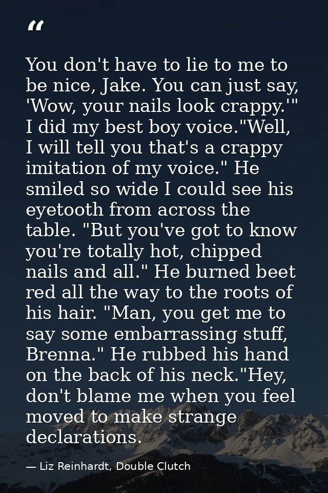 You don't have to lie to me to be nice, Jake. You can just say, 'Wow, your nails look crappy.'" I did my best boy voice. — Liz Reinhardt, Double Clutch